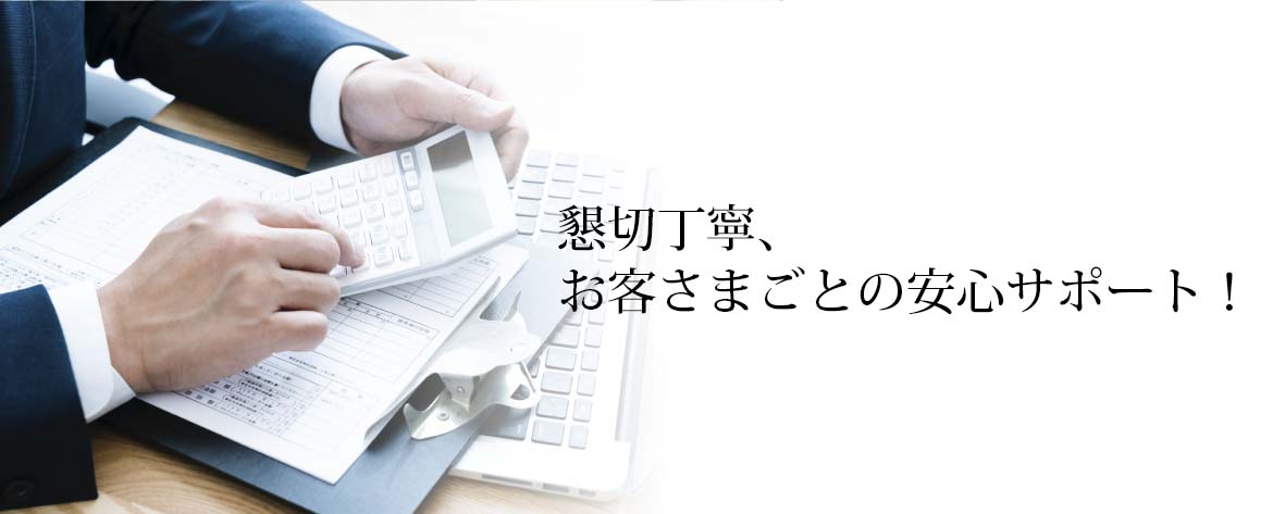 懇切丁寧、お客さまごとの安心サポート！